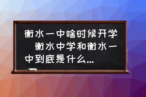 衡水一中啥時候開學(xué)(衡水中學(xué)和衡水一中到底是什么關(guān)系？)