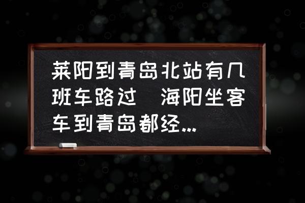 萊陽(yáng)到青島北站有幾班車路過(guò)(海陽(yáng)坐客車到青島都經(jīng)過(guò)那幾個(gè)車站？)