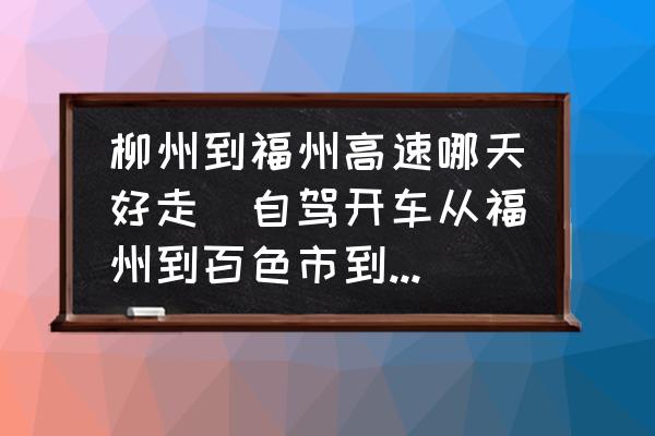 柳州到福州高速哪天好走(自駕開車從福州到百色市到靖西市走哪條高速比較好？)