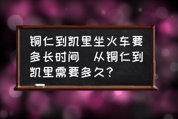 銅仁到凱里坐火車要多長(zhǎng)時(shí)間(從銅仁到凱里需要多久？)