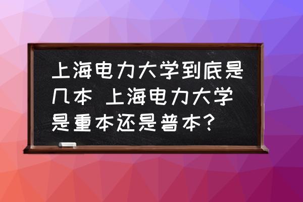 上海電力大學(xué)到底是幾本 上海電力大學(xué)是重本還是普本？