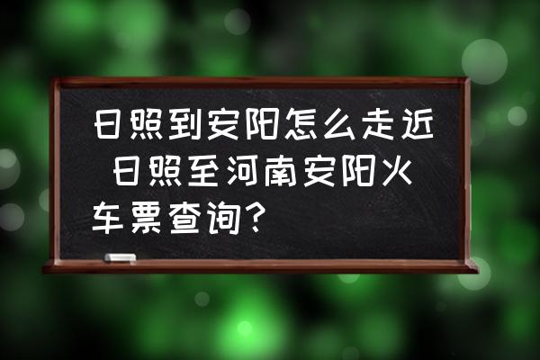 日照到安陽怎么走近 日照至河南安陽火車票查詢？