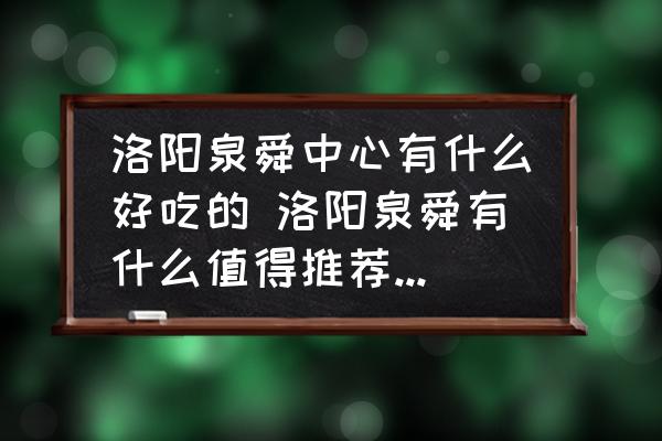 洛陽泉舜中心有什么好吃的 洛陽泉舜有什么值得推薦的美食？
