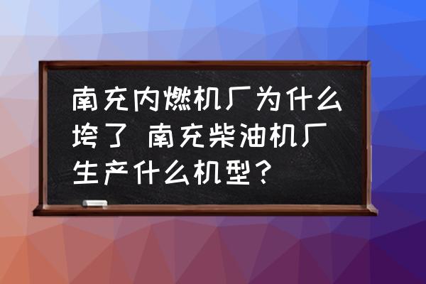 南充內(nèi)燃機(jī)廠為什么垮了 南充柴油機(jī)廠生產(chǎn)什么機(jī)型？