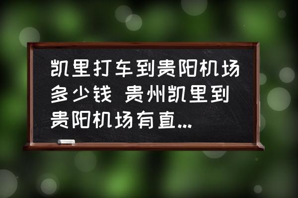 凱里打車到貴陽機(jī)場多少錢 貴州凱里到貴陽機(jī)場有直達(dá)的車嗎？