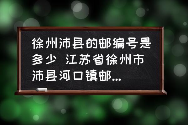 徐州沛縣的郵編號(hào)是多少 江蘇省徐州市沛縣河口鎮(zhèn)郵政編碼是多少？