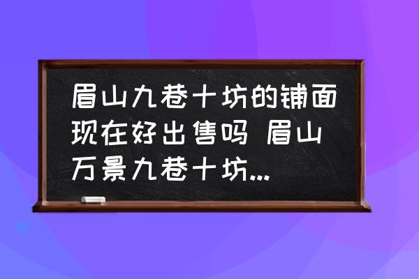 眉山九巷十坊的鋪面現(xiàn)在好出售嗎 眉山萬景九巷十坊有沒有溫泉？
