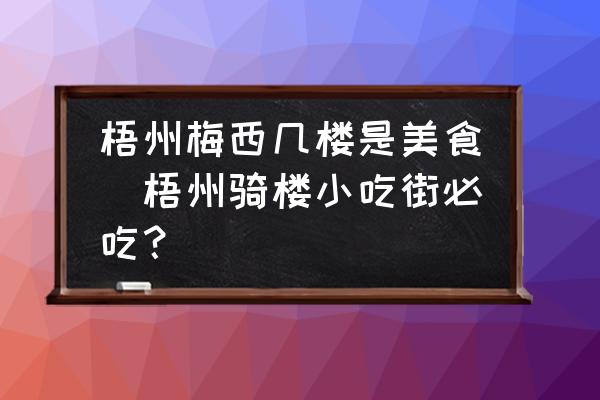 梧州梅西幾樓是美食(梧州騎樓小吃街必吃？)