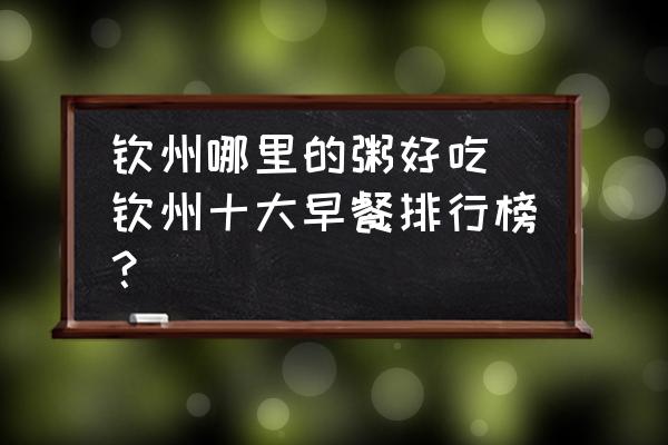 欽州哪里的粥好吃(欽州十大早餐排行榜？)