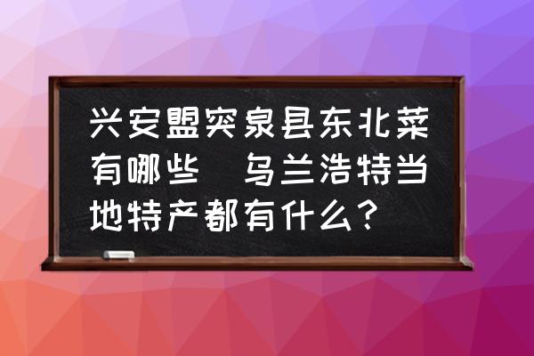 興安盟突泉縣東北菜有哪些(烏蘭浩特當?shù)靥禺a(chǎn)都有什么？)