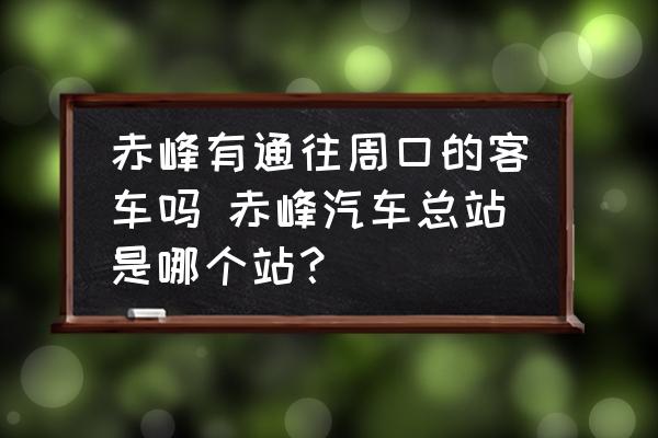 赤峰有通往周口的客車嗎 赤峰汽車總站是哪個站？
