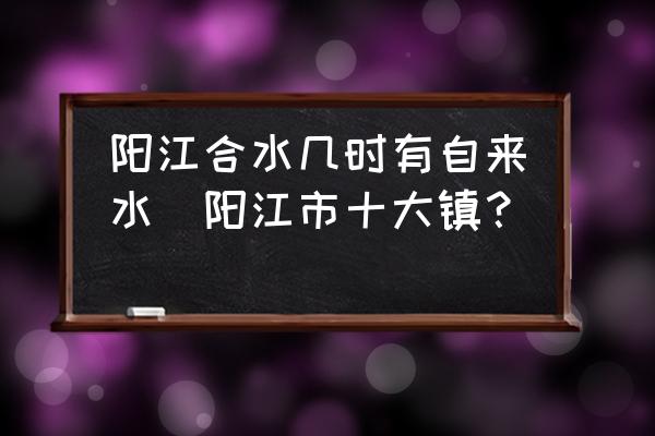 陽江合水幾時有自來水(陽江市十大鎮(zhèn)？)