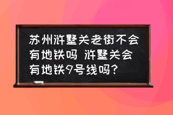 蘇州滸墅關老街不會有地鐵嗎 滸墅關會有地鐵9號線嗎？
