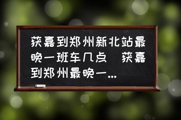 獲嘉到鄭州新北站最晚一班車(chē)幾點(diǎn)(獲嘉到鄭州最晚一班車(chē)是幾點(diǎn)？)