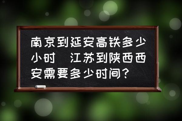 南京到延安高鐵多少小時(shí)(江蘇到陜西西安需要多少時(shí)間？)