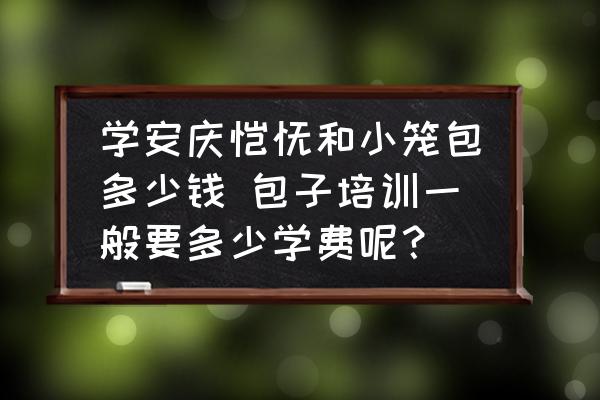 學(xué)安慶餛飩和小籠包多少錢(qián) 包子培訓(xùn)一般要多少學(xué)費(fèi)呢？