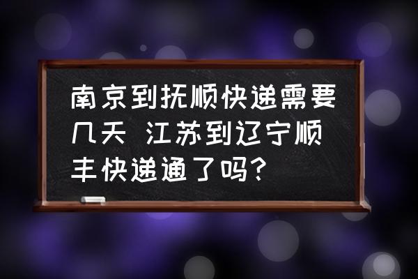 南京到撫順快遞需要幾天 江蘇到遼寧順豐快遞通了嗎？
