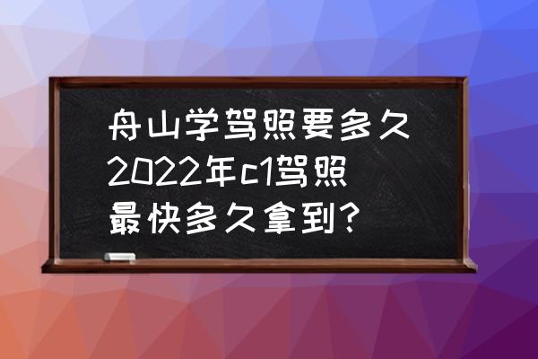 舟山學(xué)駕照要多久(2022年c1駕照最快多久拿到？)