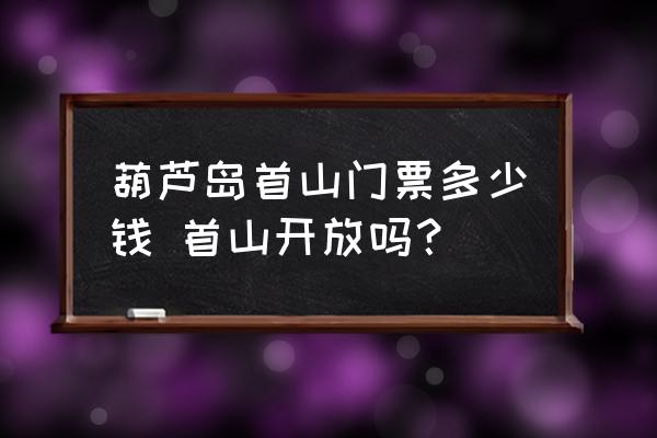 葫蘆島首山門(mén)票多少錢(qián) 首山開(kāi)放嗎？