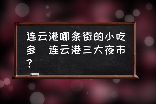 連云港哪條街的小吃多(連云港三大夜市？)