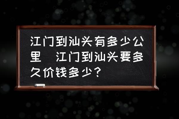 江門(mén)到汕頭有多少公里(江門(mén)到汕頭要多久價(jià)錢(qián)多少？)