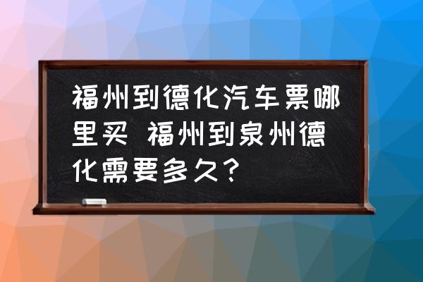 福州到德化汽車(chē)票哪里買(mǎi) 福州到泉州德化需要多久？
