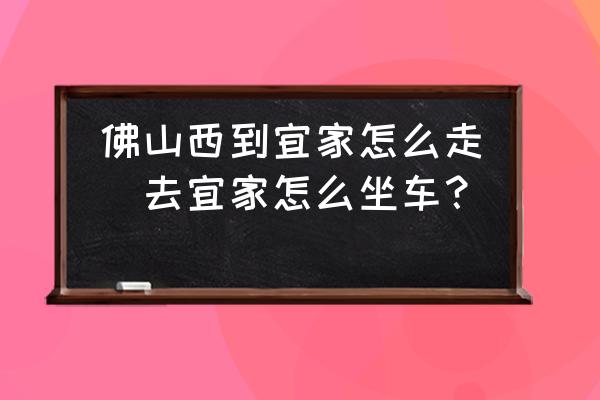 佛山西到宜家怎么走(去宜家怎么坐車(chē)？)