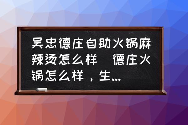 吳忠德莊自助火鍋麻辣燙怎么樣(德莊火鍋怎么樣，生意好不好？)