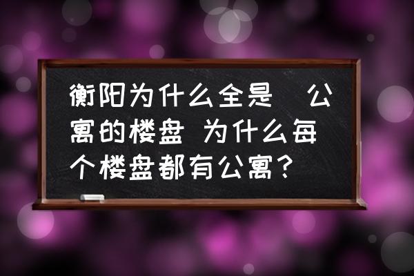 衡陽為什么全是帯公寓的樓盤 為什么每個樓盤都有公寓？