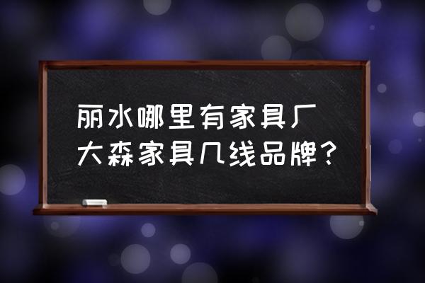 麗水哪里有家具廠 大森家具幾線品牌？