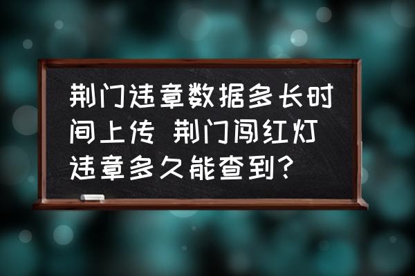 荊門(mén)違章數(shù)據(jù)多長(zhǎng)時(shí)間上傳 荊門(mén)闖紅燈違章多久能查到？