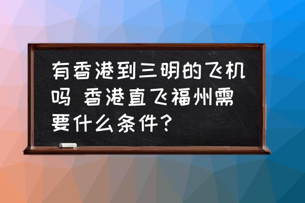 有香港到三明的飛機嗎 香港直飛福州需要什么條件？