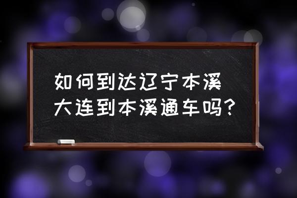 如何到達遼寧本溪 大連到本溪通車嗎？