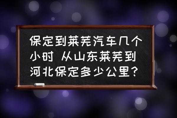 保定到萊蕪汽車幾個(gè)小時(shí) 從山東萊蕪到河北保定多少公里？