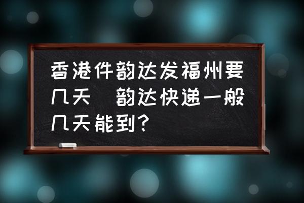 香港件韻達(dá)發(fā)福州要幾天(韻達(dá)快遞一般幾天能到？)