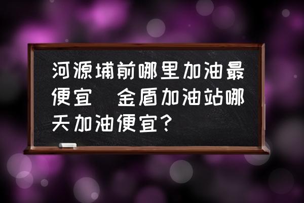 河源埔前哪里加油最便宜(金盾加油站哪天加油便宜？)