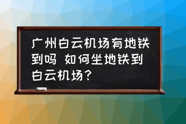 廣州白云機(jī)場(chǎng)有地鐵到嗎 如何坐地鐵到白云機(jī)場(chǎng)？