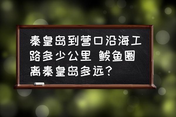 秦皇島到營(yíng)口沿海工路多少公里 鲅魚(yú)圈離秦皇島多遠(yuǎn)？