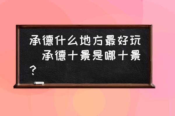 承德什么地方最好玩(承德十景是哪十景？)