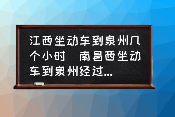 江西坐動車到泉州幾個小時(南昌西坐動車到泉州經(jīng)過哪些地方？)
