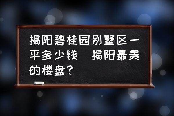揭陽碧桂園別墅區(qū)一平多少錢(揭陽最貴的樓盤？)