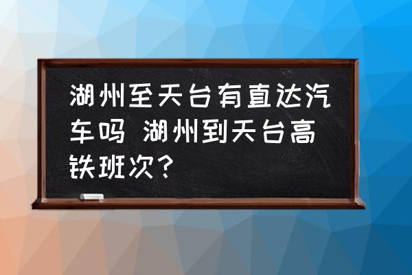 湖州至天臺(tái)有直達(dá)汽車(chē)嗎 湖州到天臺(tái)高鐵班次？