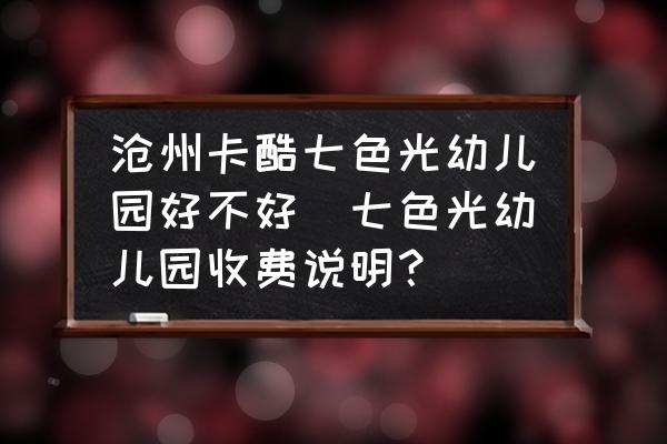 滄州卡酷七色光幼兒園好不好(七色光幼兒園收費說明？)