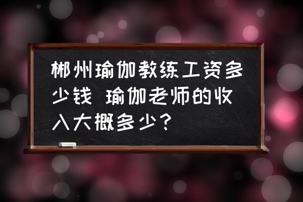 郴州瑜伽教練工資多少錢(qián) 瑜伽老師的收入大概多少？