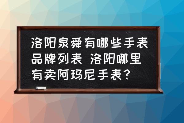 洛陽(yáng)泉舜有哪些手表品牌列表 洛陽(yáng)哪里有賣(mài)阿瑪尼手表？