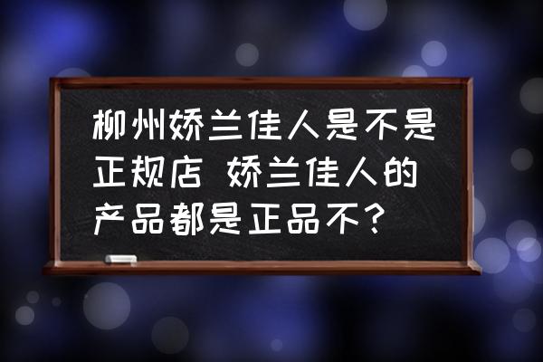 柳州嬌蘭佳人是不是正規(guī)店 嬌蘭佳人的產(chǎn)品都是正品不？