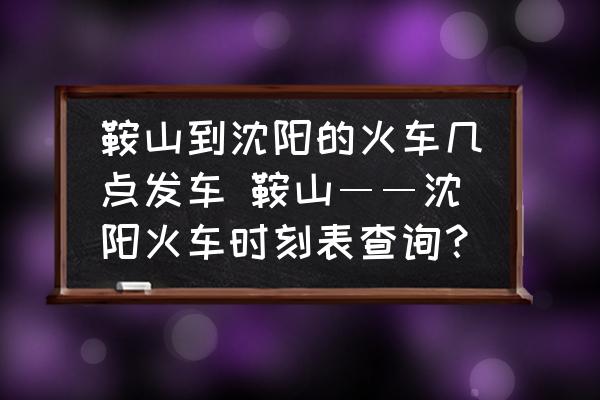 鞍山到沈陽(yáng)的火車(chē)幾點(diǎn)發(fā)車(chē) 鞍山――沈陽(yáng)火車(chē)時(shí)刻表查詢？