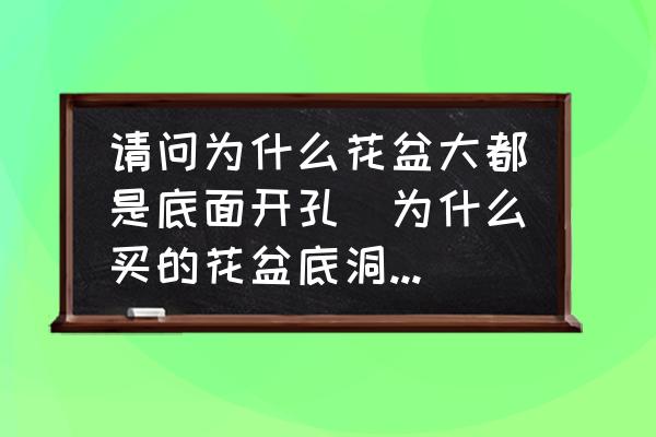 請問為什么花盆大都是底面開孔(為什么買的花盆底洞很大？)