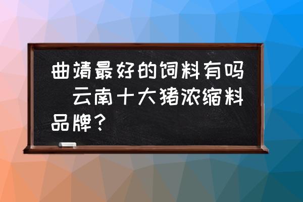 曲靖最好的飼料有嗎(云南十大豬濃縮料品牌？)