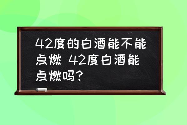 42度的白酒能不能點(diǎn)燃 42度白酒能點(diǎn)燃嗎？